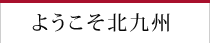ようこそ北九州