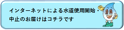 「水道使用開始・中止のお届け（「水道のご使用開始・中止」のお手続き：外部リンク）」