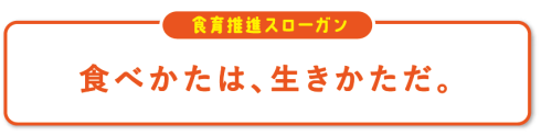 食育推進スローガン　食べかたは、生きかただ。