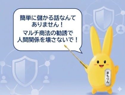 マルチ商法　簡単に儲かるなんて ありません！  マルチ商法の勧誘で 人間関係を壊さないで！