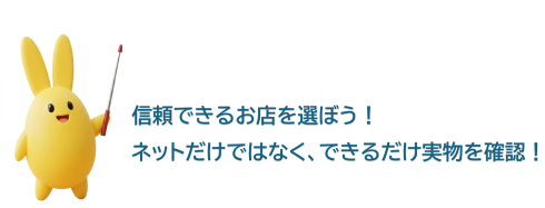 まもりん　トラブルにあわないためのポイント　信頼できるお店を選ぼう！ネットだけではなく、できるだけ実物を確認！