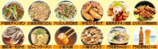 戸畑焼チャンポン　小倉発祥焼きうどん　ぺったん若松焼き　宇佐からあげ　延岡発祥チキン南蛮　とり天（大分県別府市）　豊前海一粒かき　とんこつラーメン　小倉丸腸　八幡ぎょうざ　門司港ちゃんら～　門司港地ビール