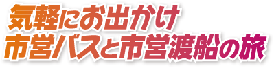 気軽にお出かけ市営バスと市営渡船の旅特集