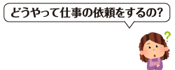 どうやって仕事の依頼をするの？