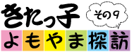 きたっ子よもやま探訪　その9