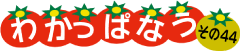 わかっぱなう　その44