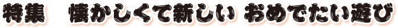 特集　懐かしくて新しい おめでたい遊び