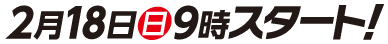 2月18日日9時スタート！