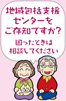 地域包括支援センターをご存知ですか？　困ったときは相談してください