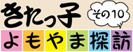 きたっ子よもやま探訪　その10