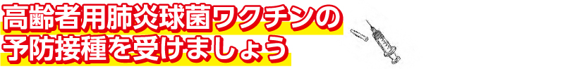 高齢者用肺炎球菌ワクチンの予防接種を受けましょう