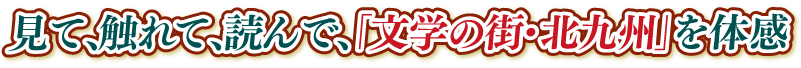 見て、触れて、読んで、「文学の街・北九州」を体感