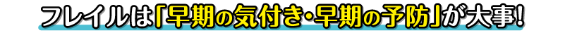 フレイルは「早期の気付き・早期の予防」が大事！