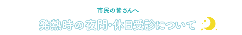 市民の皆さんへ　発熱時の夜間・休日受診について