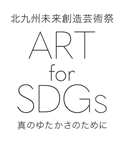 北九州未来創造芸術祭
ART for SDGs
真のゆたかさのために