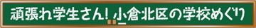 頑張れ学生さん！ 小倉北区の学校めぐり