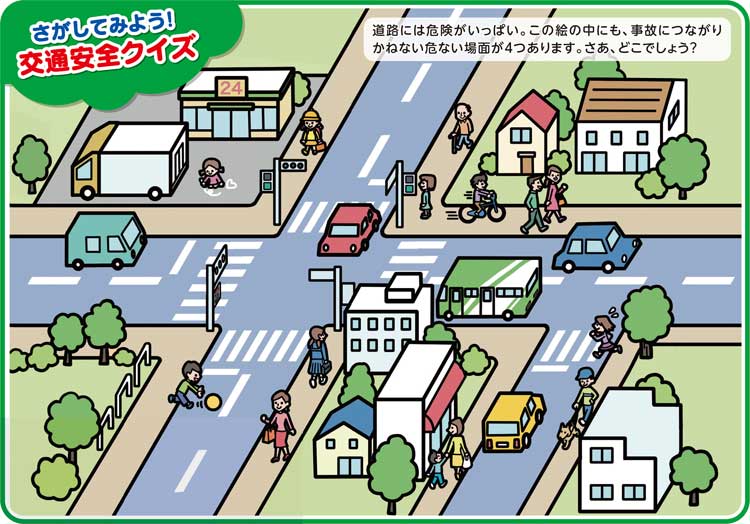 さがしてみよう！交通安全クイズ
道路には危険がいっぱい。この絵の中にも、事故につながりかねない危ない場面が4つあります。さあ、どこでしょう？