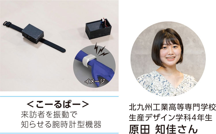 <こーるばー>
来訪者を振動で知らせる腕時計型機器
北九州工業高等専門学校 生産デザイン学科4年生 原田 知佳さん