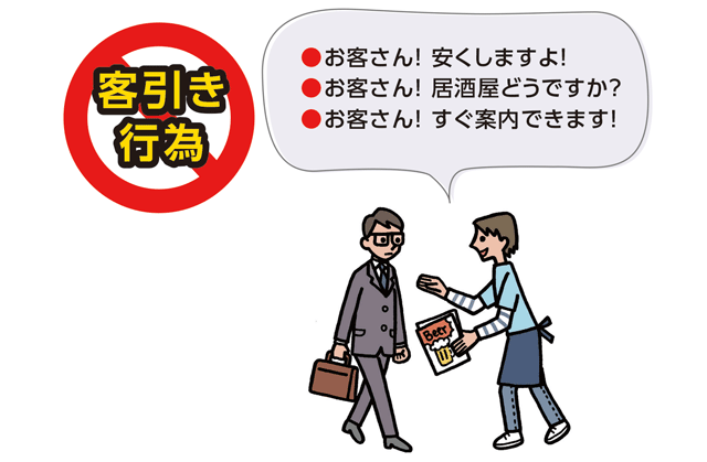 客引き行為
●お客さん！ 安くしますよ！
●お客さん！ 居酒屋どうですか？
●お客さん！ すぐ案内できます！