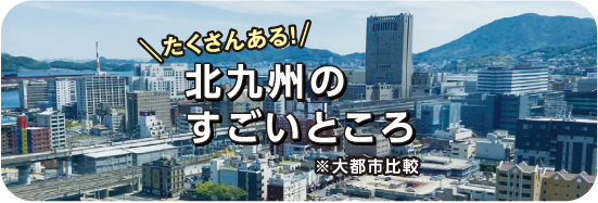 たくさんある！北九州のすごいところ※大都市比較