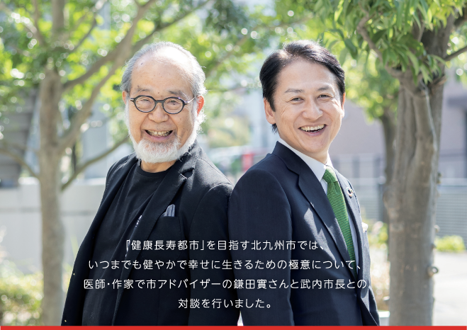 「健康長寿都市」を目指す北九州市では、いつまでも健やかで幸せに生きるための極意について、医師・作家で市アドバイザーの鎌田實さんと武内市長との対談を行いました。