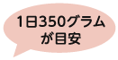 1日350グラムが目安