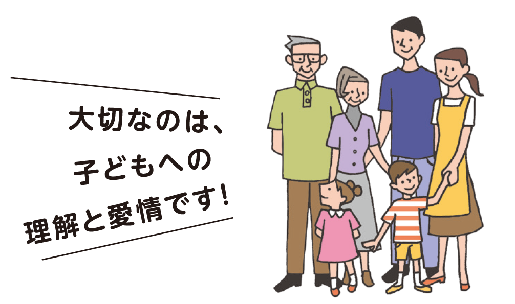 大切なのは、子どもへの理解と愛情です！