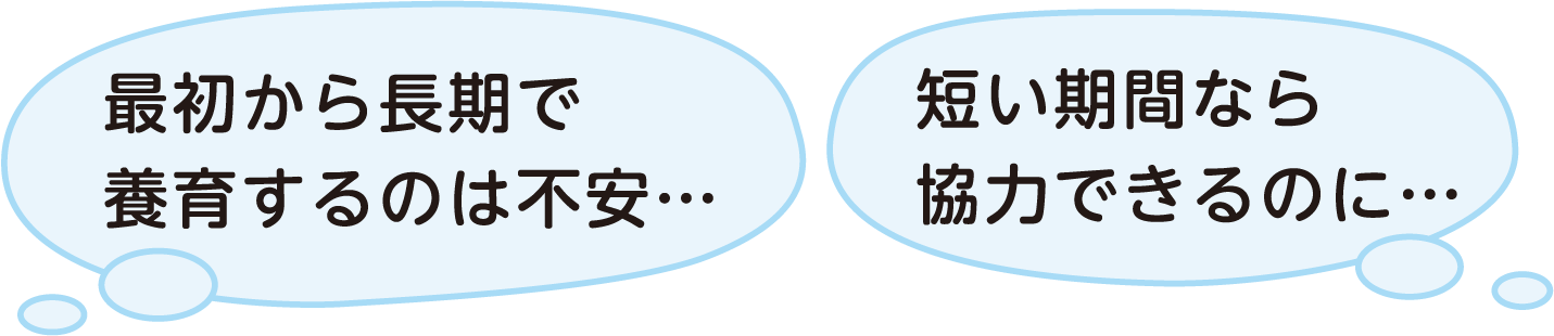 最初から長期で養育するのは不安...　短い期間なら協力できるのに