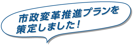 市政変革推進プランを策定しました！