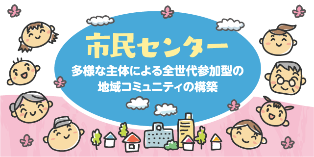 市民センター　多様な主体による全世代参加型の地域コミュニティの構築