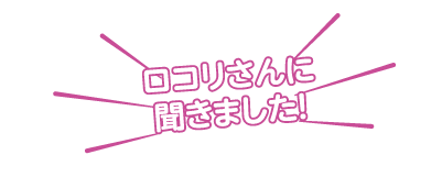 ロコリさんに聞きました！