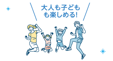 大人も子どもも楽しめる！