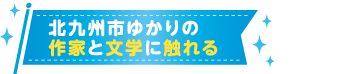 北九州市ゆかりの作家と文学に触れる