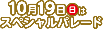 10月19日（日）はスペシャルパレード
