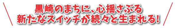 黒崎のまちに、心揺さぶる新たなスイッチが続々と生まれる！