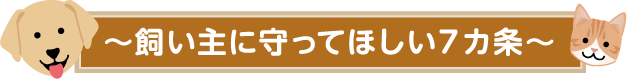 〜飼い主に守ってほしい7カ条〜