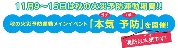 11月9〜15日は秋の火災予防運動期間！！秋の火災予防運動メインイベント「本気（ガチ） 予防（ヨボー）」を開催！消防は本気（ガチ）です！