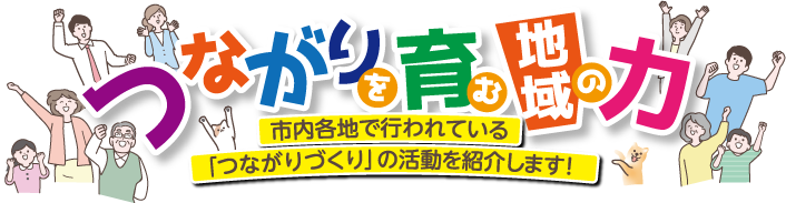 市内各地で行われている「つながりづくり」の活動を紹介します!