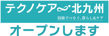 テクノケア北九州 技術でつなぐ、暮らし＆ケア　オープンします