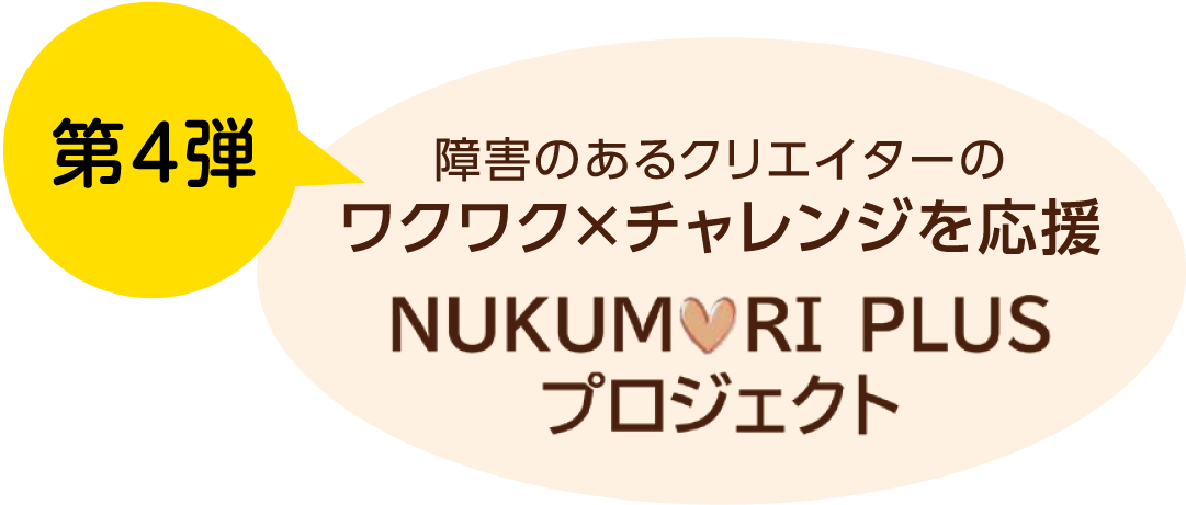 障害のあるクリエイターのワクワク×チャレンジを応援 NUKUMORI PLUSプロジェクト 第3弾