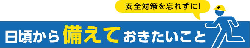 安全対策を忘れずに！日頃から備えておきたいこと
