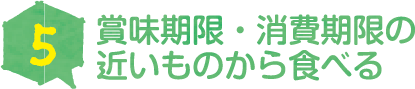 賞味期限・消費期限の 近いものから食べる