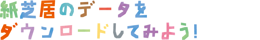 紙芝居のデータを ダウンロードしてみよう！