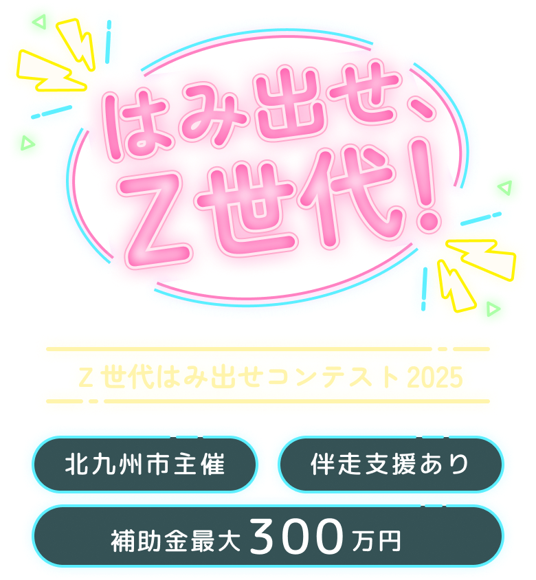 はみだせ、Z世代!　Z世代はみ出せコンテスト2025 北九州市主催/伴走支援あり/補助金最大300万円