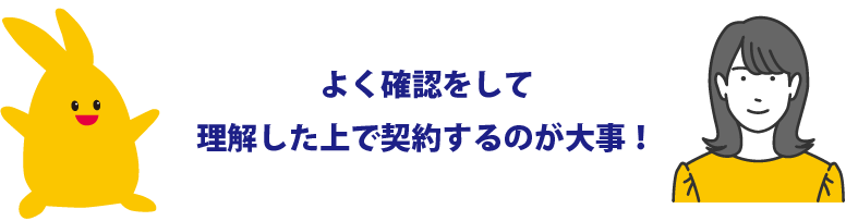 よく確認、理解した上で契約しましょう！