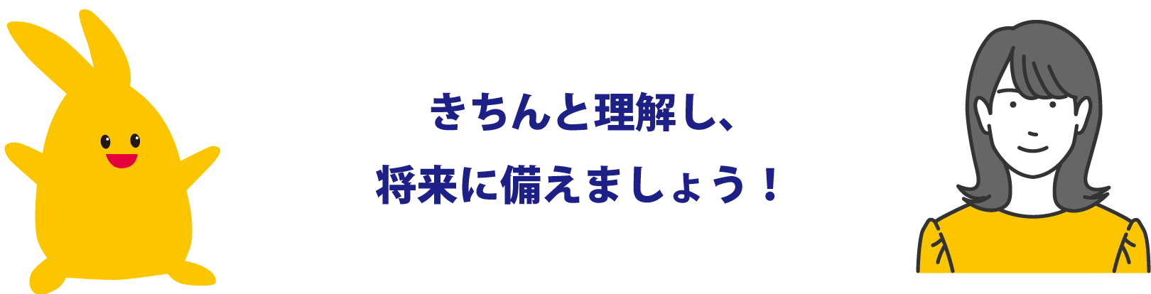 きちんと理解し、将来に備えましょう！