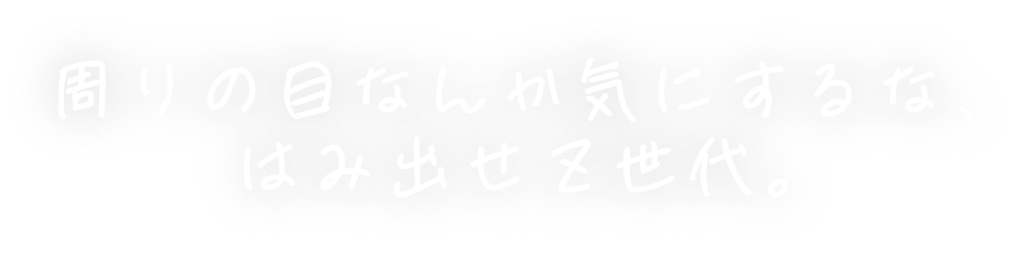 周りの目なんか気にするな、はみ出せＺ世代。